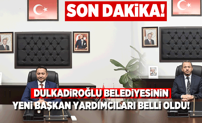 Kahramanmaraş Dulkadiroğlu Belediyesinin yeni Başkan yardımcıları belli oldu!