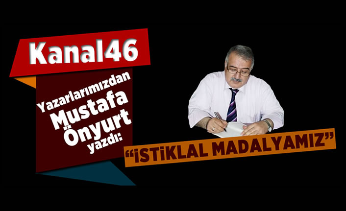 Mustafa Önyurt yazdı: "İstiklal Madalyamız"