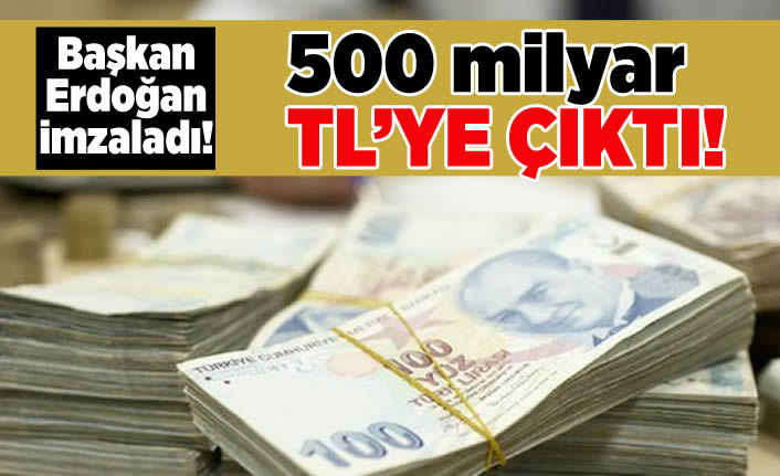 Başkan Erdoğan imzaladı! 500 milyar TL'ye çıktı!