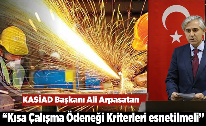 KASİAD Başkanı Ali Arpasatan: “Kısa Çalışma Ödeneği Kriterleri esnetilmeli"