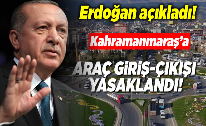 Cumhurbaşkanı Erdoğan açıkladı! ''Kahramanmaraş'a araç giriş-çıkışı yasaklandı!''