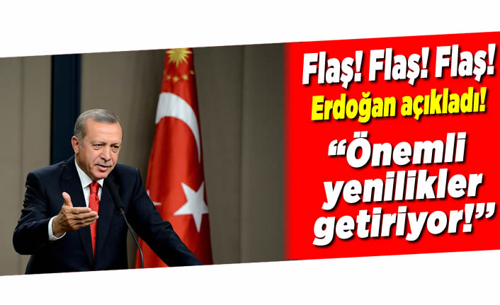 Cumhurbaşkanı Erdoğan açıkladı! ''Önemli yenilikler getiriyor!''