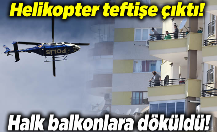 Helikopter teftişe çıktı, halk balkona döküldü!