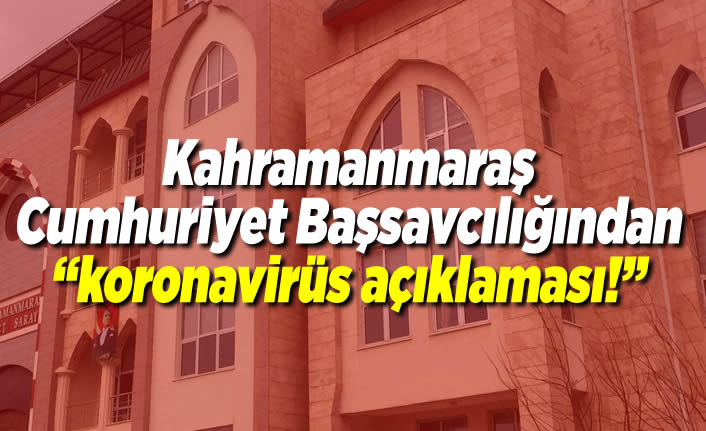 Kahramanmaraş Cumhuriyet Başsavcılığından ''Koronavirüs açıklaması!''