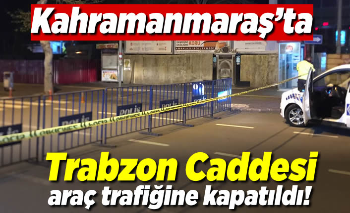 Kahramanmaraş'ın en işlek caddesi araç trafiğine kapatıldı!