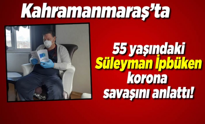 Kahramanmaraş'ta 55 yaşındaki Süleyman İpbüken Koronayı nasıl yendiğini anlattı!