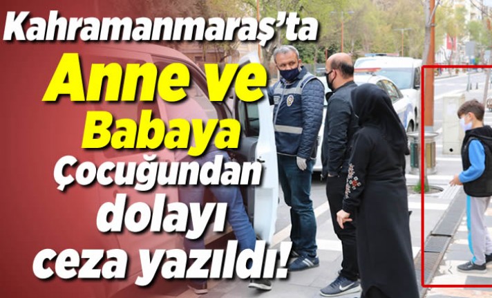 Kahramanmaraş'ta anne ve babaya çocuğundan dolayı ceza yazıldı!