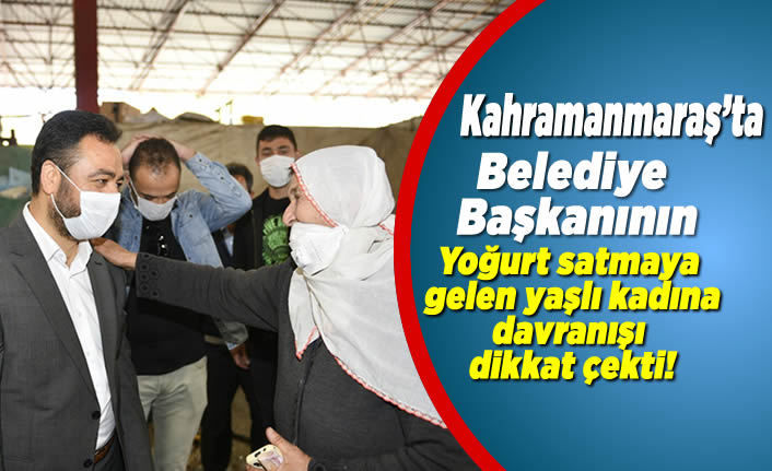 Kahramanmaraş'ta Belediye Başkanının yoğurt satmaya gelen yaşlı kadına davranışı dikkat çekti!
