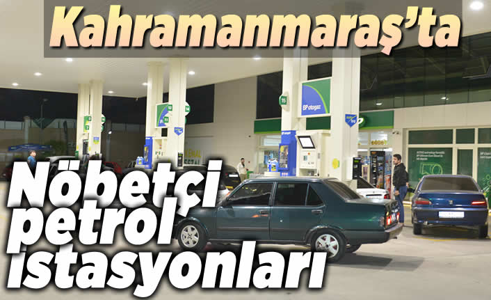 Kahramanmaraş'ta nöbetçi petrol istasyonları!