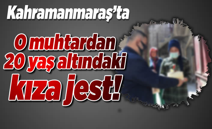 Kahramanmaraş'ta o muhtardan 20 yaş altındaki kıza jest!