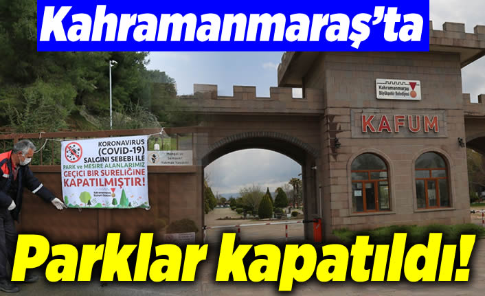 Kahramanmaraş'ta parklar ve mesire alanları kapatıldı!