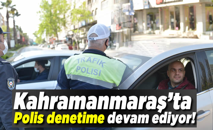 Kahramanmaraş'ta polis denetime devam ediyor!