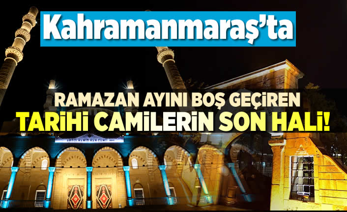 Kahramanmaraş'ta ramazan ayını boş geçiren tarihi camilerin son hali!