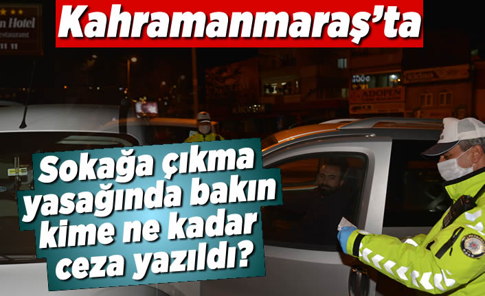 Kahramanmaraş'ta sokağa çıkma yasağında bakın kime ne kadar ceza yazıldı?
