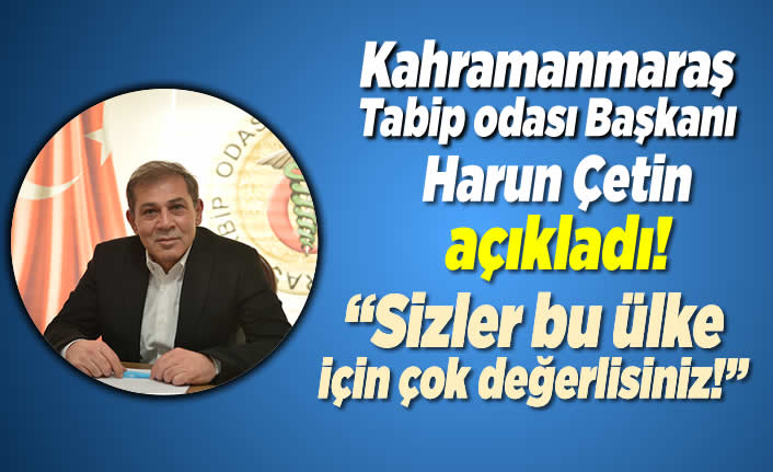 Kahramanmaraş Tabip odası Başkanı Harun Çetin açıkladı! ''Sizler bu ülke için çok değerlisiniz!''