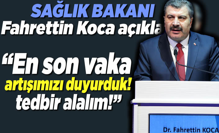 Sağlık Bakanı Fahrettin Koca açıkladı! ''en son vaka artışını duyurduk, tedbir alalım!''