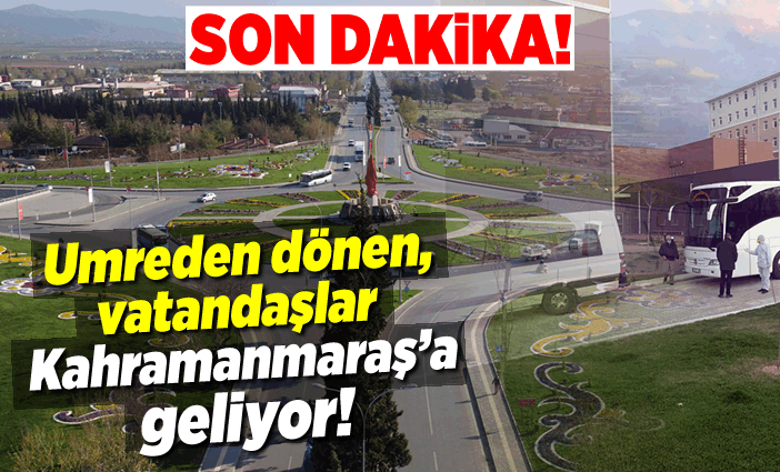 Son Dakika Haberi: Umreden dönen vatandaşlar Kahramanmaraş'a geliyor!