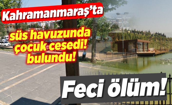 Feci ölüm! Kahramanmaraş'ta süs havuzunda çocuk cesedi bulundu!