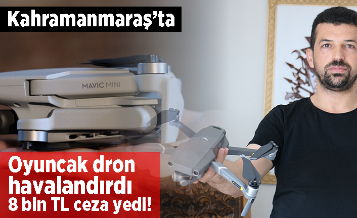 Kahramanmaraş'ta oyuncak dron havalandırdı! 8 bin TL ceza yedi!