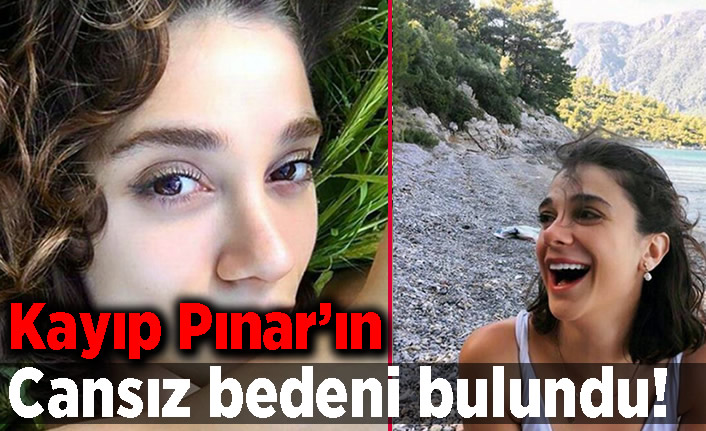 Kayıp Pınar'ın cansız bedeni bulundu!