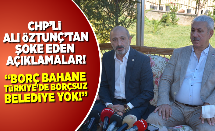 CHP'li Ali Öztunç ortalığı kasıp kavurdu: ''Borç bahane, Türkiye'de borçsuz Belediye yok!''