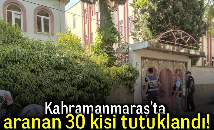 Kahramanmaraş'ta aranan 30 kişi tutuklandı!