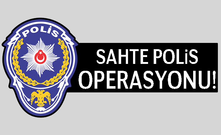 Kahramanmaraş'ta sahte polis operasyonu!