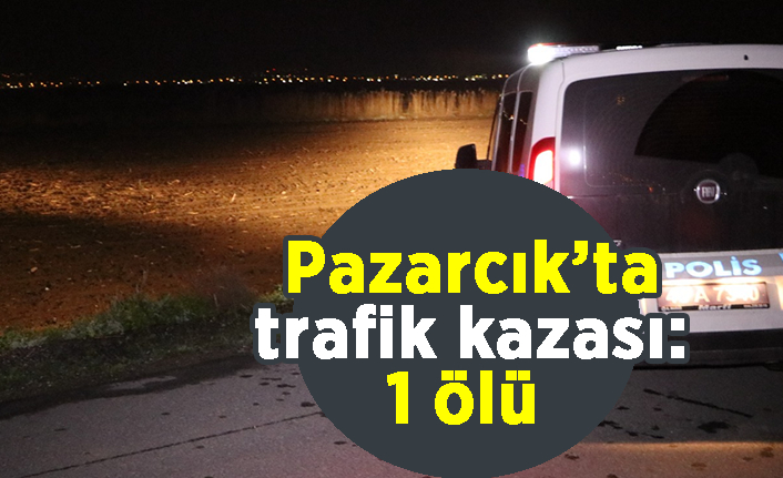 Pazarcık’ta trafik kazası: 1 ölü