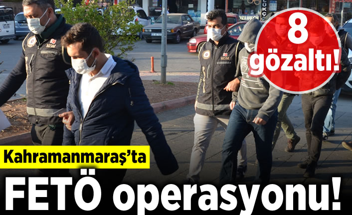 Kahramanmaraş'ta FETÖ operasyonu! 8 gözaltı!