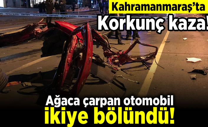 Kahramanmaraş'ta korkunç kaza! Ağaca çarpan otomobil ikiye bölündü!