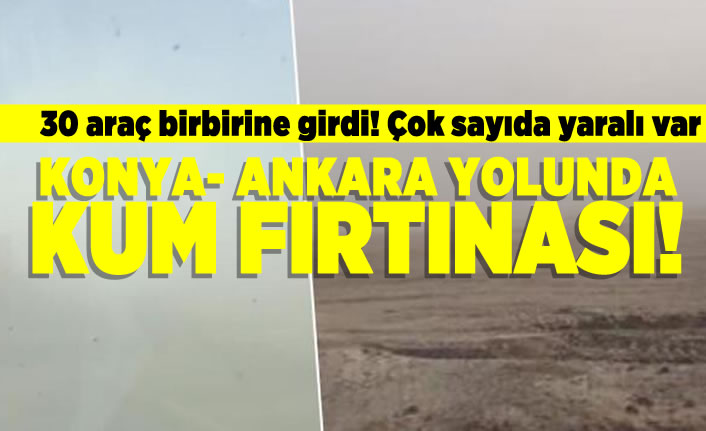 30 Birbirine girdi! Çok sayıda yaralı var Konya- Ankara yolunda kum fırtınası!