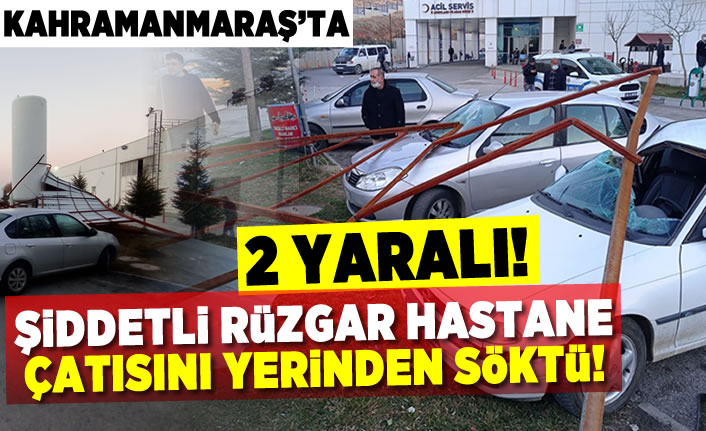 Kahramanmaraş'ta şiddetli rüzgar hastane çatısını yerinden söktü! 2 yaralı!