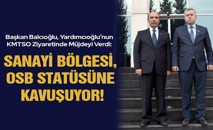 Başkan Balcıoğlu, Yardımcıoğlu’nun KMTSO Ziyaretinde Müjdeyi Verdi: Sanayi Bölgesi, OSB Statüsüne Kavuşuyor!