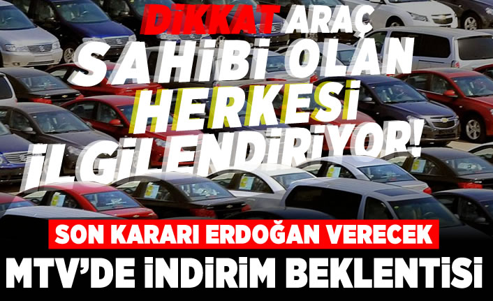 Dikkat! Araç sahibi olan herkesi ilgilendiriyor! Son kararı Erdoğan verecek! MTV'de indirim beklentisi!