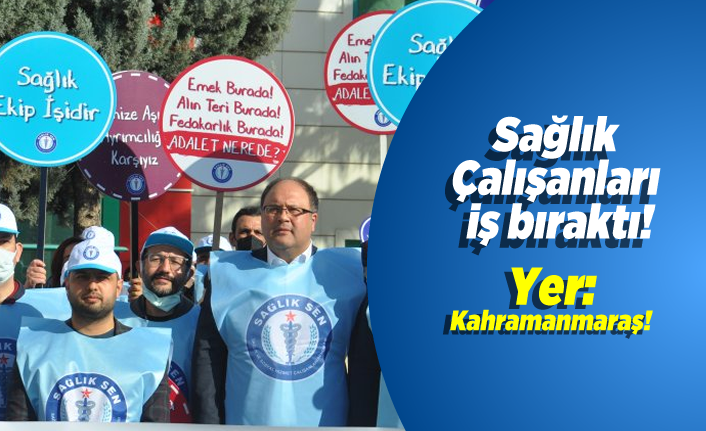 Kahramanmaraş'ta sağlık çalışanları iş bıraktı!