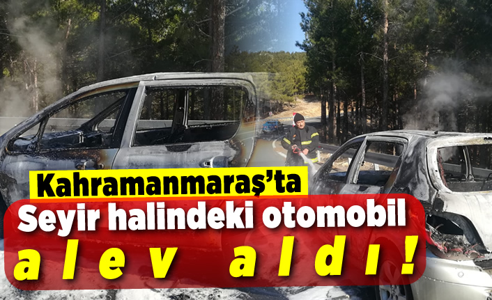 Kahramanmaraş'ta seyir halindeki otomobil alev aldı!