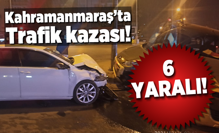 Kahramanmaraş'ta trafik kazası! 6 yaralı