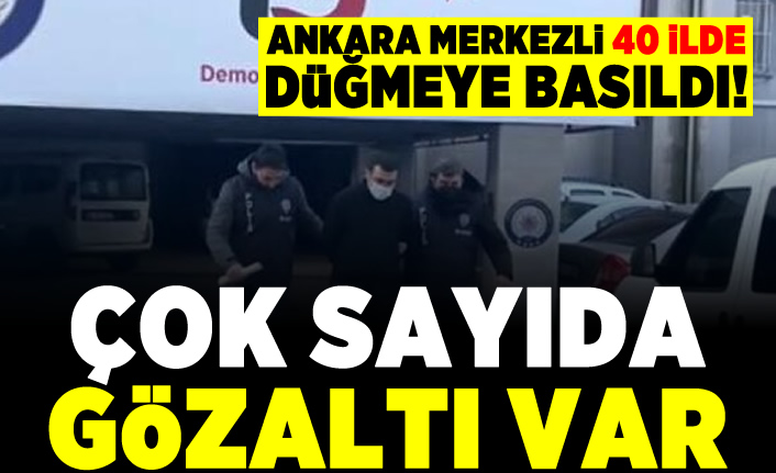 Ankara merkezli 40 ilde düğmeye basıldı! Çok sayıda gözaltı var!