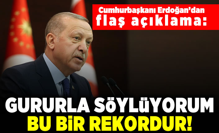 Cumhurbaşkanı Erdoğan'dan flaş açıklama:  Gururla söylüyorum bu bir rekordur!