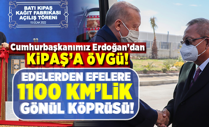Cumhurbaşkanımız Erdoğan'dan KİPAŞ'a övgü! Edelerden Efelere 1100 km'lik gönül köprüsü!