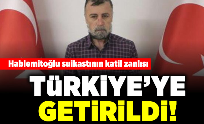 Hablemitoğlu suikastının katil zanlısı Türkiye'ye getirildi!