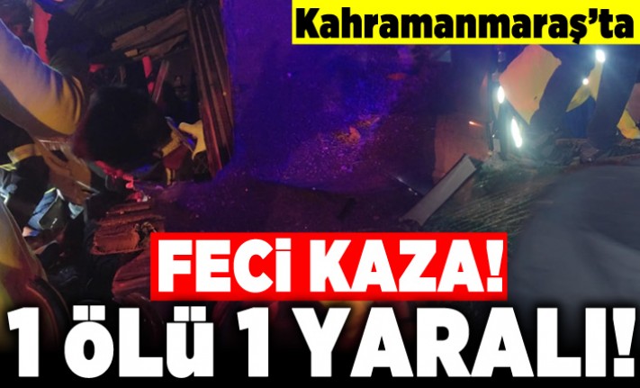 Kahramanmaraş'ta feci kaza! 1 ölü 1 yaralı!
