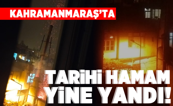 Kahramanmaraş'ta tarihi hamam yine yandı!