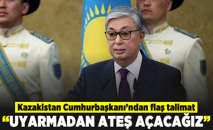 Kazakistan Cumhurbaşkanı'ndan flaş açıklama! "Uyarmadan ateş açacağız"