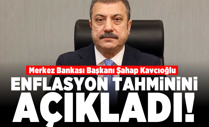 Merkez Bankası Şahap Kavcıoğlu enflasyon tahminini açıkladı!