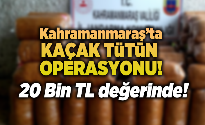Kahramanmaraş'ta kaçak tütün operasyonu!