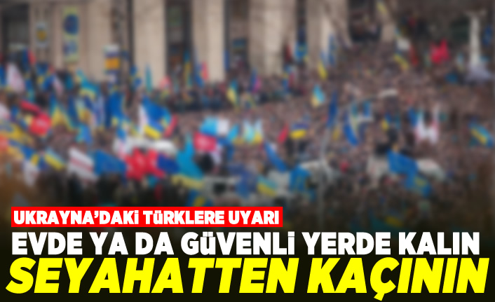 Ukrayna'daki Türklere uyarı! Evde ya da güvenli yerde kalın!