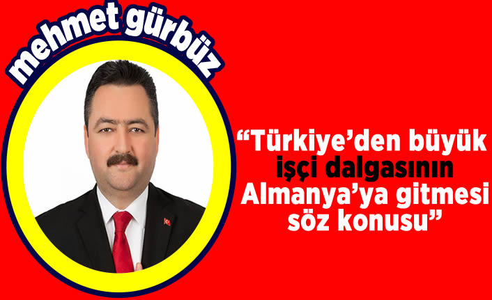 Başkan Gürbüz, “Türkiye'den büyük işçi dalgasının Almanya’ya gitmesi söz konusu”