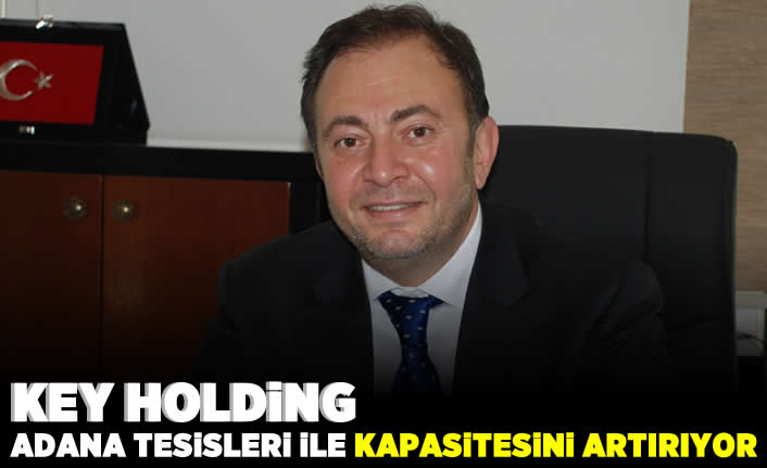 KEY Holding Adana tesisleri ile kapasitesini artırıyor!