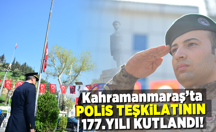 Kahramanmaraş'ta polis teşkilatının 177.yılı kutlandı!